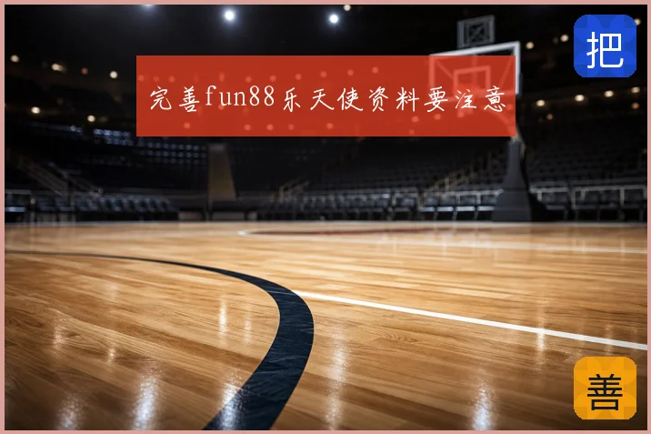 完善fun88乐天使资料要注意