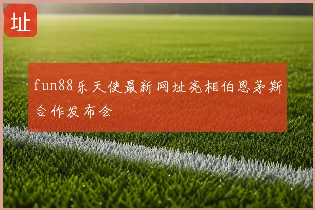 fun88乐天使最新网址亮相伯恩茅斯合作发布会