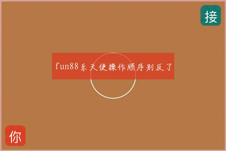 fun88乐天使操作顺序别反了