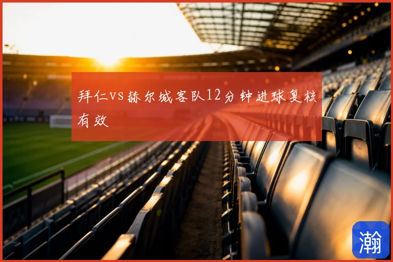 拜仁vs赫尔城客队12分钟进球复核有效