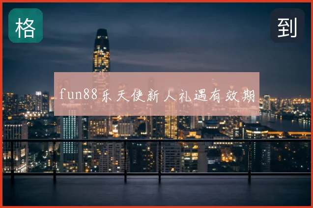 fun88乐天使新人礼遇有效期